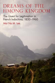 Dreams of the Hmong Kingdom: The Quest for Legitimation in French Indochina, 1850-1960 - Mai Na M. Lee - 10/25/2015 - 12:30pm