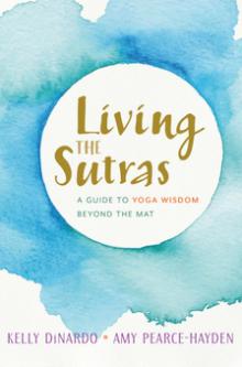 Living the Sutras: A Guide to Yoga Wisdom Beyond the Mat - Amy Pearce-Hayden, Kelly DiNardo - 10/14/2018 - 10:30am