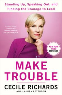 Make Trouble: Standing Up, Speaking Out, and Finding the Courage to Lead - Cecile Richards, Lauren Peterson - 06/23/2018 - 7:00pm