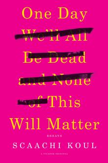 One Day We'll All Be Dead And None Of This Will Matter - Scaachi Koul - 11/04/2017 - 9:00pm