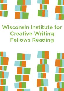 Wisconsin Institute for Creative Writing Fellows Reading -  - 04/13/2017 - 7:00pm